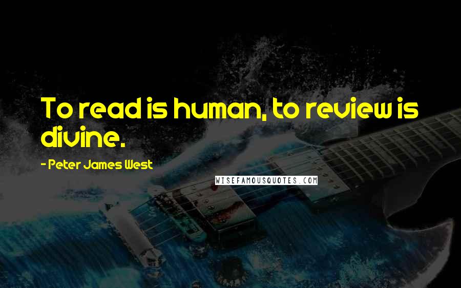 Peter James West Quotes: To read is human, to review is divine.