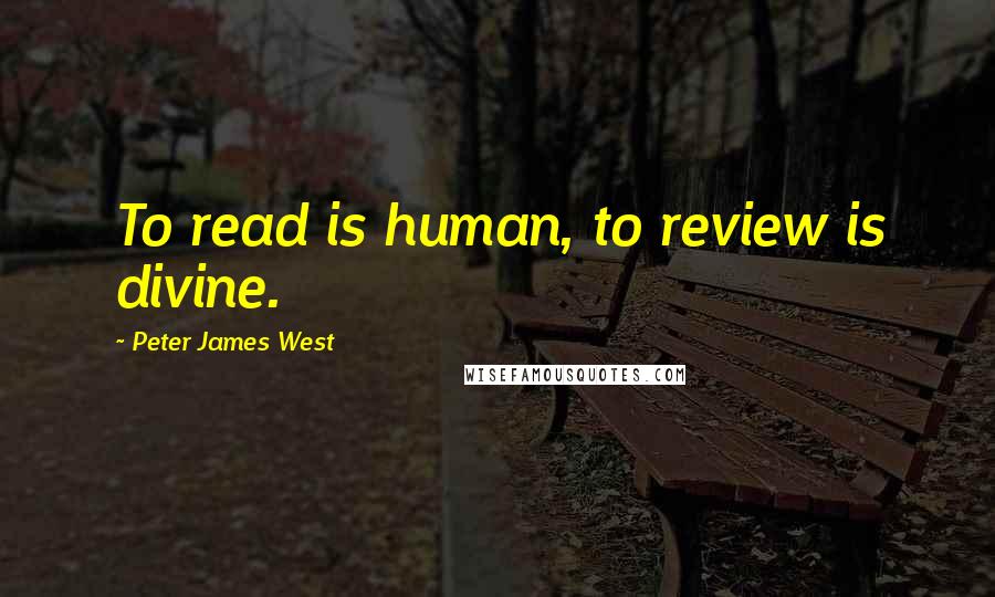 Peter James West Quotes: To read is human, to review is divine.