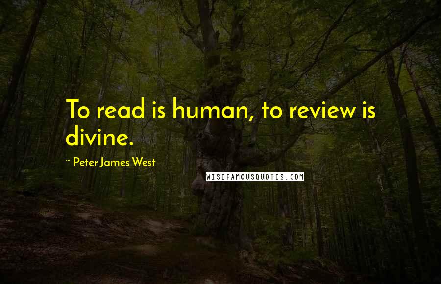 Peter James West Quotes: To read is human, to review is divine.