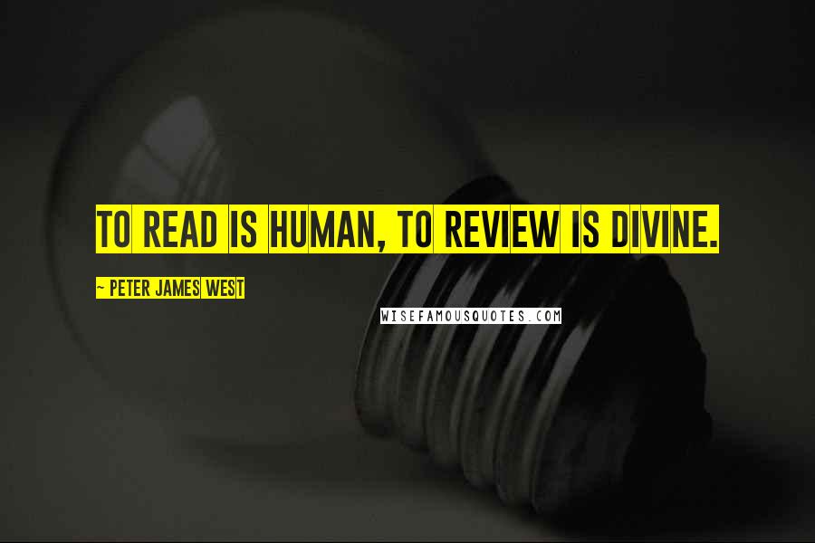 Peter James West Quotes: To read is human, to review is divine.