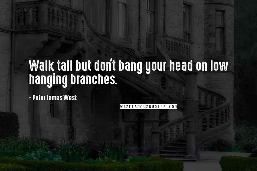 Peter James West Quotes: Walk tall but don't bang your head on low hanging branches.