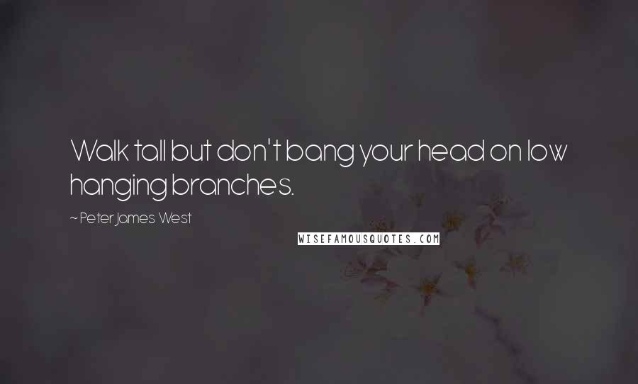 Peter James West Quotes: Walk tall but don't bang your head on low hanging branches.