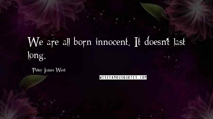 Peter James West Quotes: We are all born innocent. It doesn't last long.