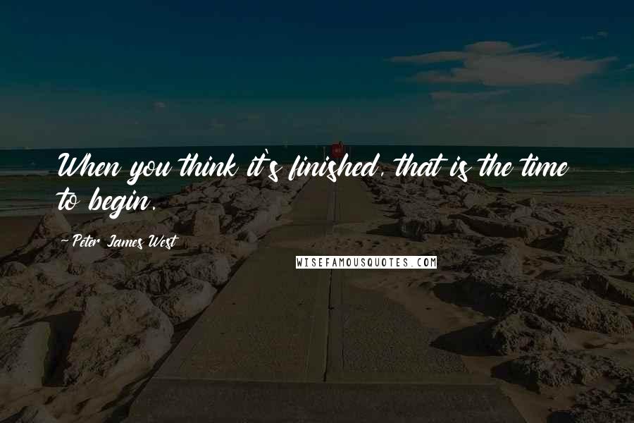 Peter James West Quotes: When you think it's finished, that is the time to begin.