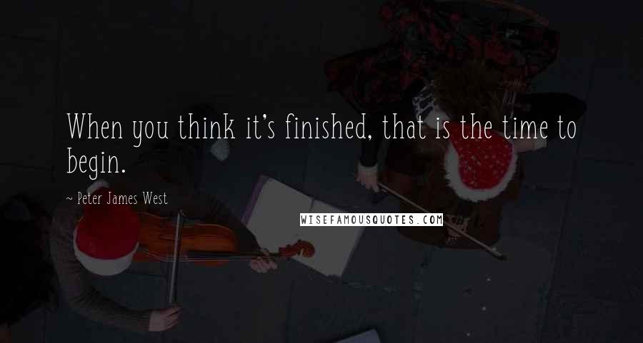 Peter James West Quotes: When you think it's finished, that is the time to begin.