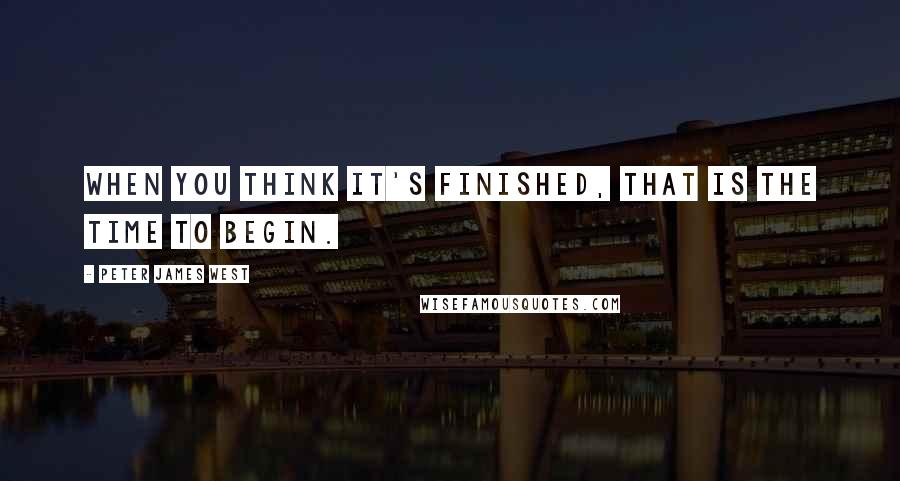 Peter James West Quotes: When you think it's finished, that is the time to begin.
