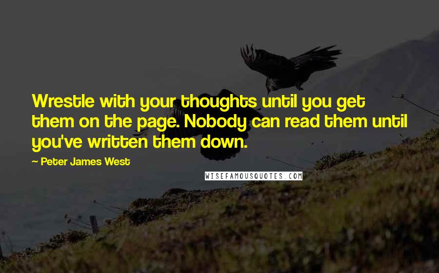 Peter James West Quotes: Wrestle with your thoughts until you get them on the page. Nobody can read them until you've written them down.