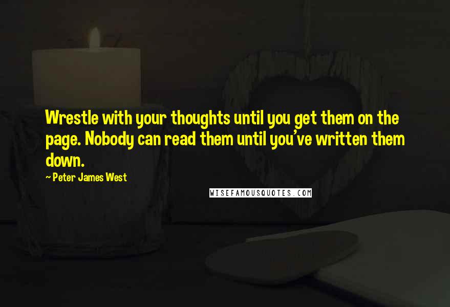 Peter James West Quotes: Wrestle with your thoughts until you get them on the page. Nobody can read them until you've written them down.