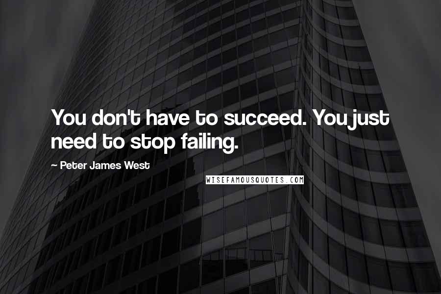 Peter James West Quotes: You don't have to succeed. You just need to stop failing.