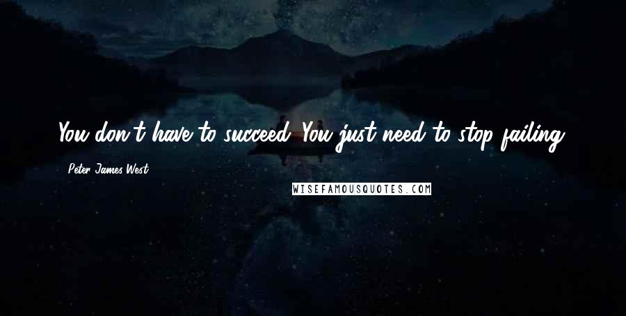 Peter James West Quotes: You don't have to succeed. You just need to stop failing.