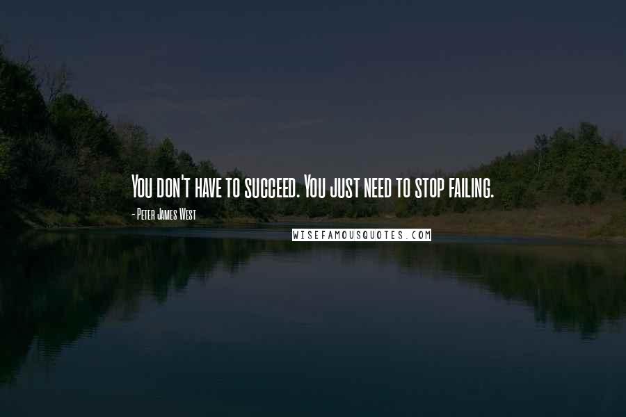 Peter James West Quotes: You don't have to succeed. You just need to stop failing.