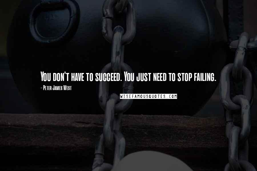 Peter James West Quotes: You don't have to succeed. You just need to stop failing.