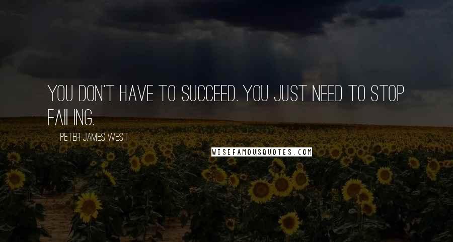 Peter James West Quotes: You don't have to succeed. You just need to stop failing.