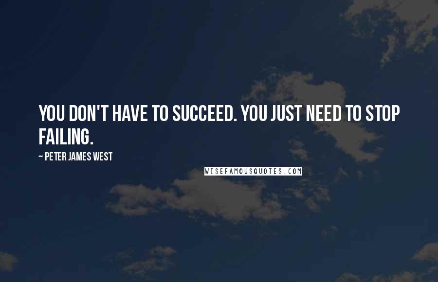 Peter James West Quotes: You don't have to succeed. You just need to stop failing.