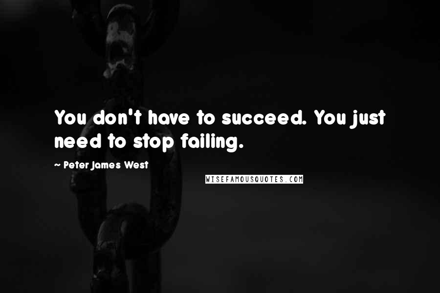 Peter James West Quotes: You don't have to succeed. You just need to stop failing.