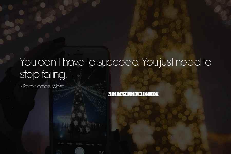 Peter James West Quotes: You don't have to succeed. You just need to stop failing.