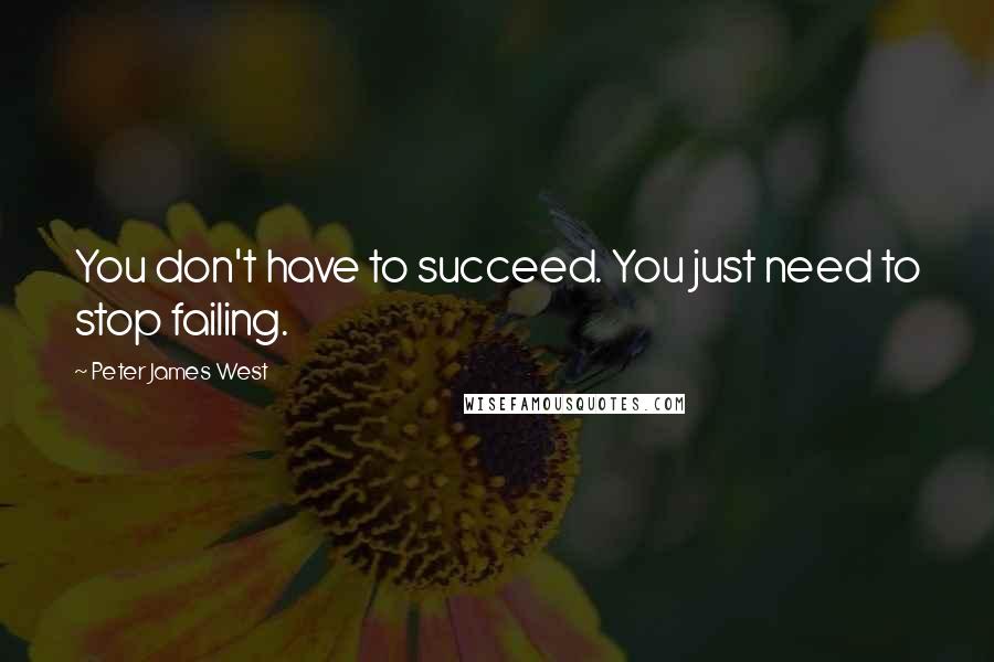 Peter James West Quotes: You don't have to succeed. You just need to stop failing.