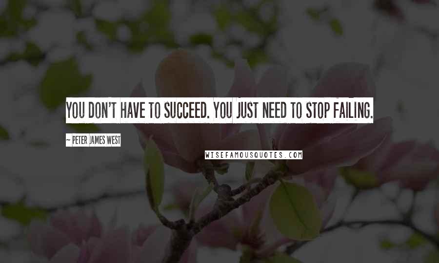 Peter James West Quotes: You don't have to succeed. You just need to stop failing.