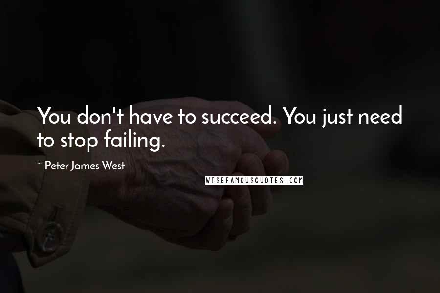 Peter James West Quotes: You don't have to succeed. You just need to stop failing.