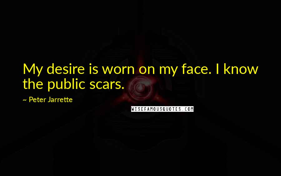 Peter Jarrette Quotes: My desire is worn on my face. I know the public scars.