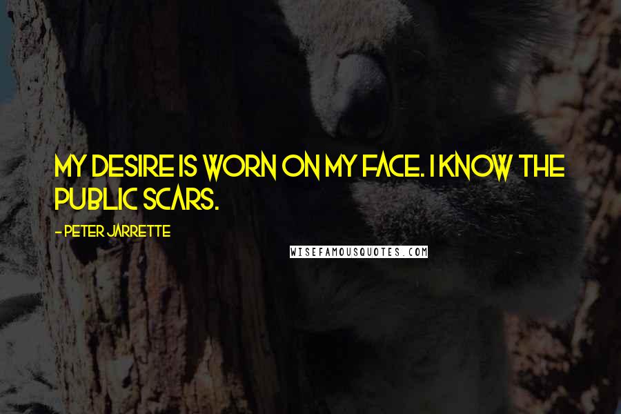 Peter Jarrette Quotes: My desire is worn on my face. I know the public scars.