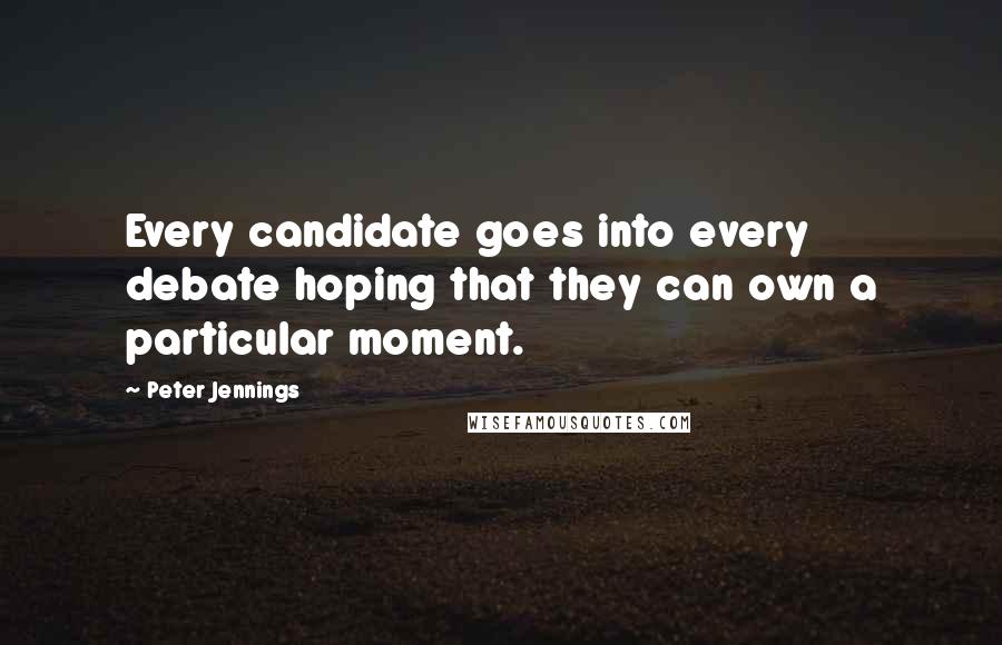 Peter Jennings Quotes: Every candidate goes into every debate hoping that they can own a particular moment.