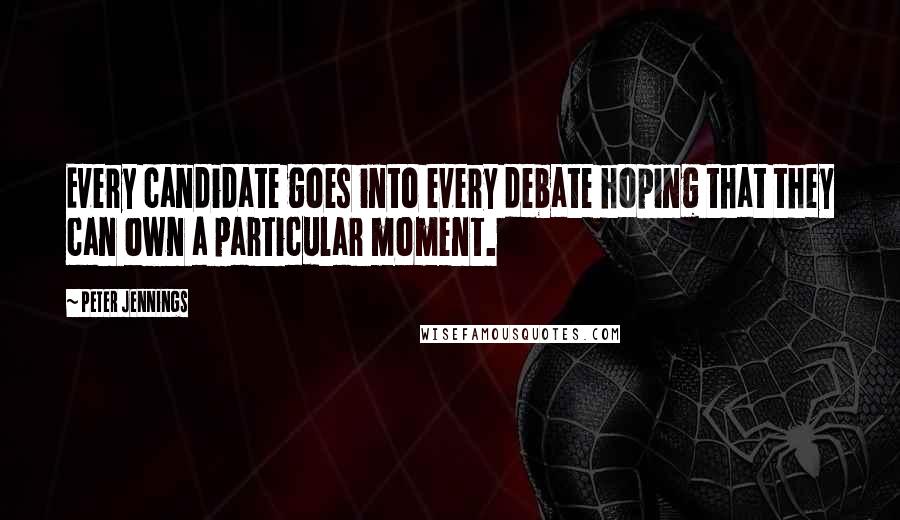 Peter Jennings Quotes: Every candidate goes into every debate hoping that they can own a particular moment.