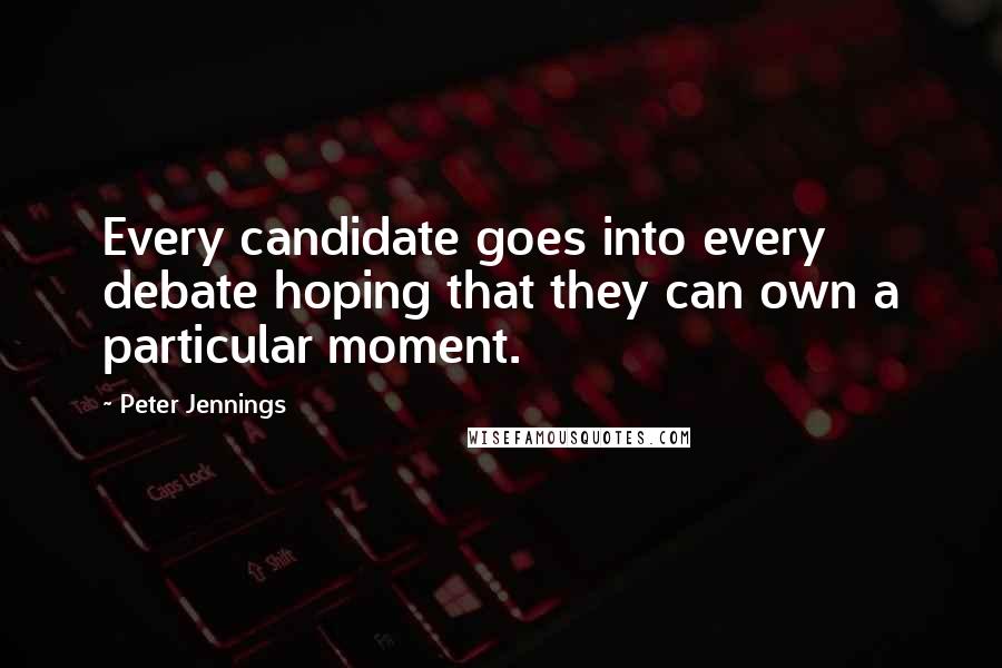 Peter Jennings Quotes: Every candidate goes into every debate hoping that they can own a particular moment.