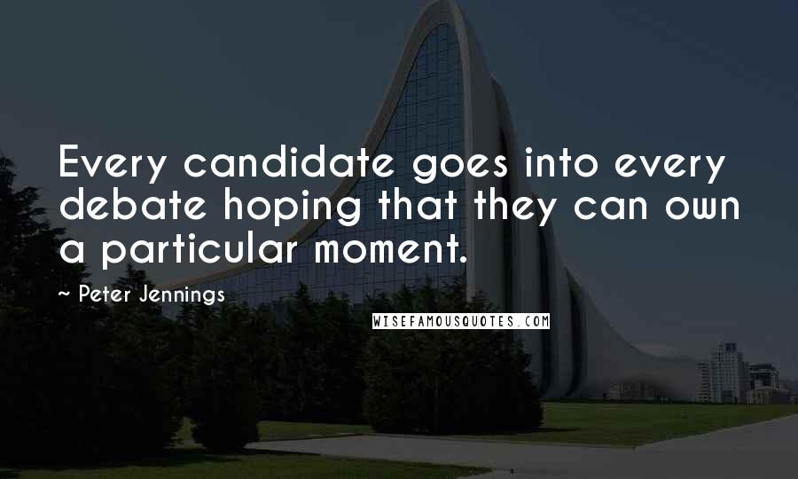 Peter Jennings Quotes: Every candidate goes into every debate hoping that they can own a particular moment.