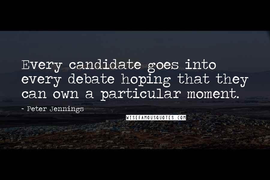 Peter Jennings Quotes: Every candidate goes into every debate hoping that they can own a particular moment.