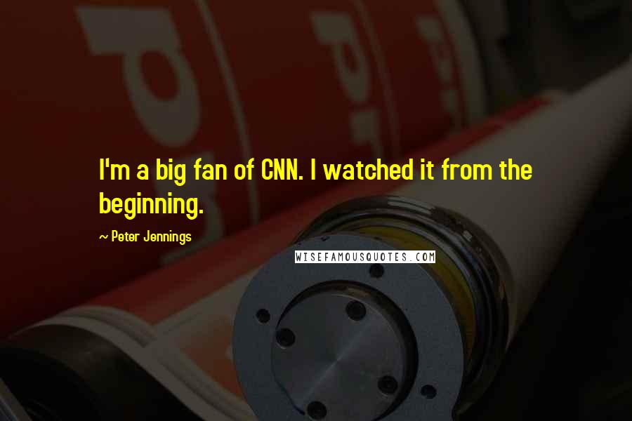 Peter Jennings Quotes: I'm a big fan of CNN. I watched it from the beginning.