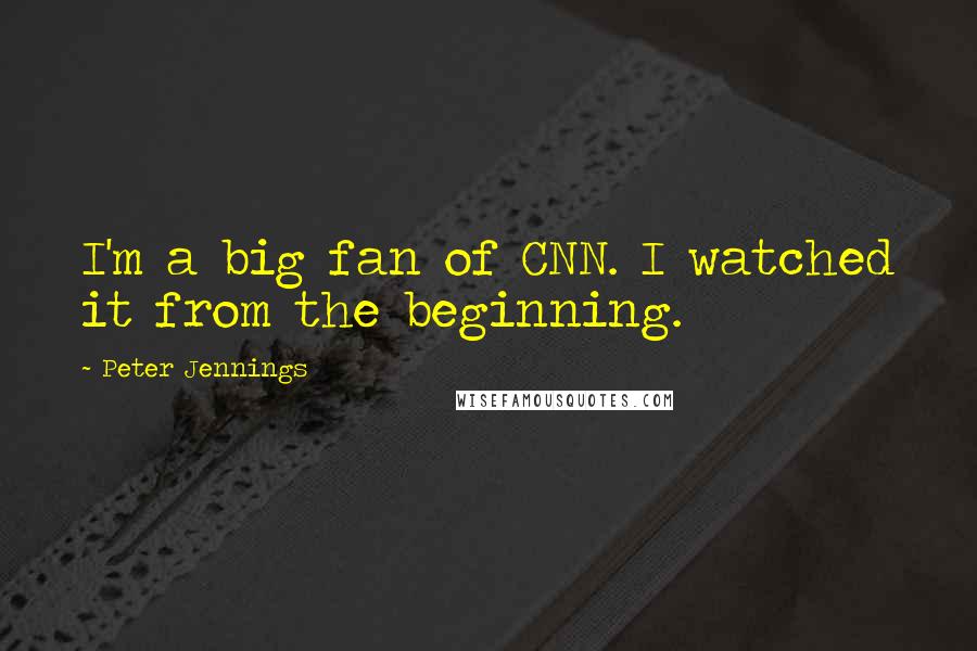 Peter Jennings Quotes: I'm a big fan of CNN. I watched it from the beginning.