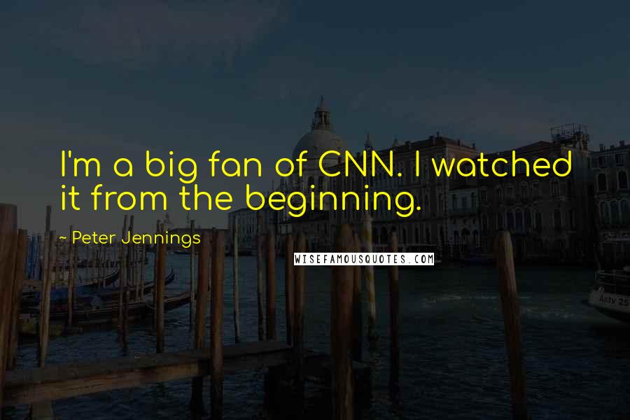 Peter Jennings Quotes: I'm a big fan of CNN. I watched it from the beginning.