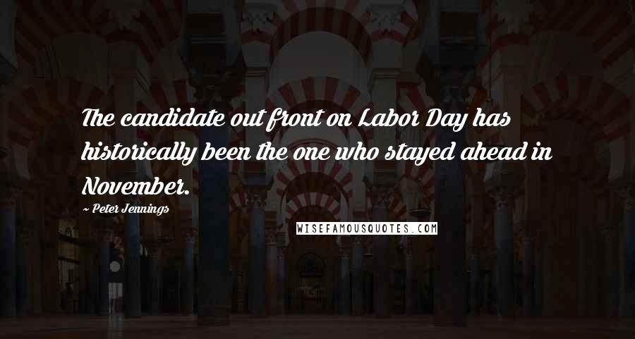 Peter Jennings Quotes: The candidate out front on Labor Day has historically been the one who stayed ahead in November.