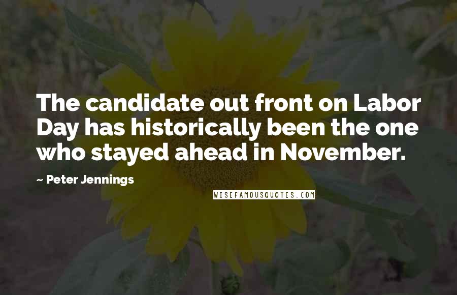 Peter Jennings Quotes: The candidate out front on Labor Day has historically been the one who stayed ahead in November.