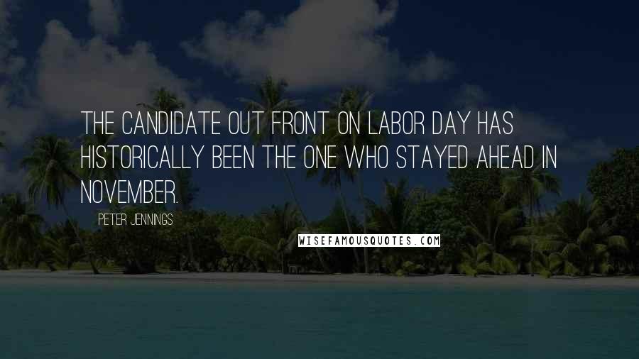 Peter Jennings Quotes: The candidate out front on Labor Day has historically been the one who stayed ahead in November.