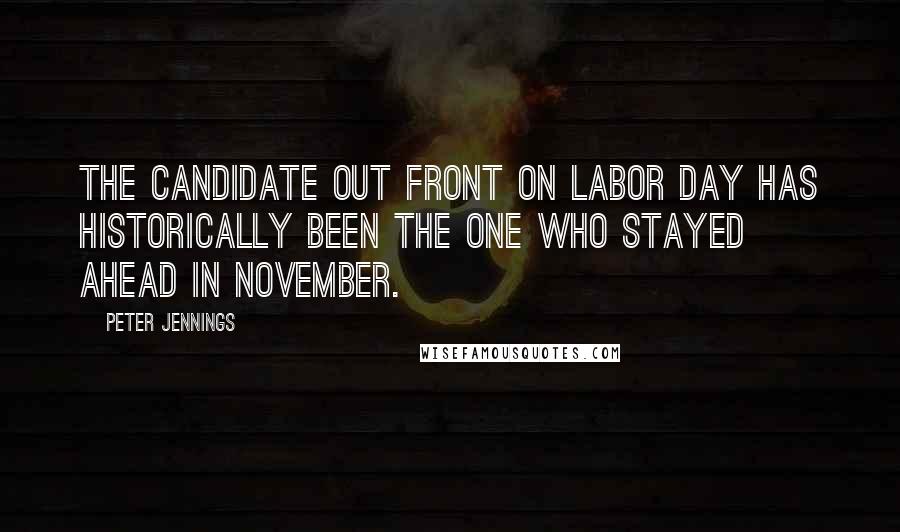 Peter Jennings Quotes: The candidate out front on Labor Day has historically been the one who stayed ahead in November.