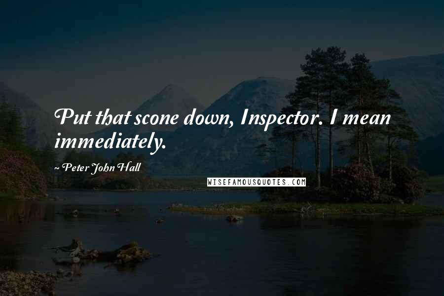 Peter John Hall Quotes: Put that scone down, Inspector. I mean immediately.