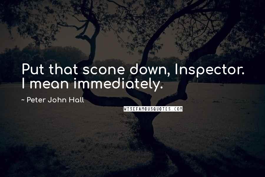 Peter John Hall Quotes: Put that scone down, Inspector. I mean immediately.