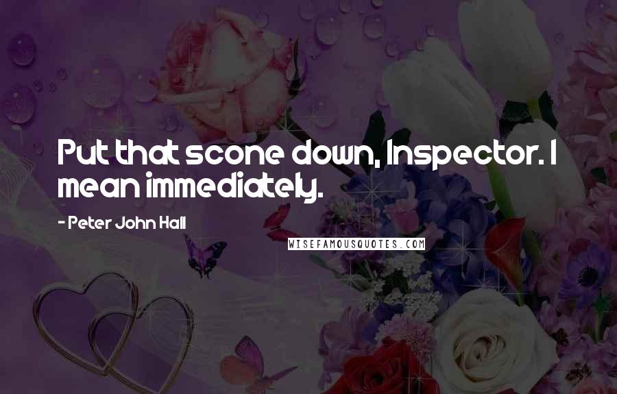 Peter John Hall Quotes: Put that scone down, Inspector. I mean immediately.