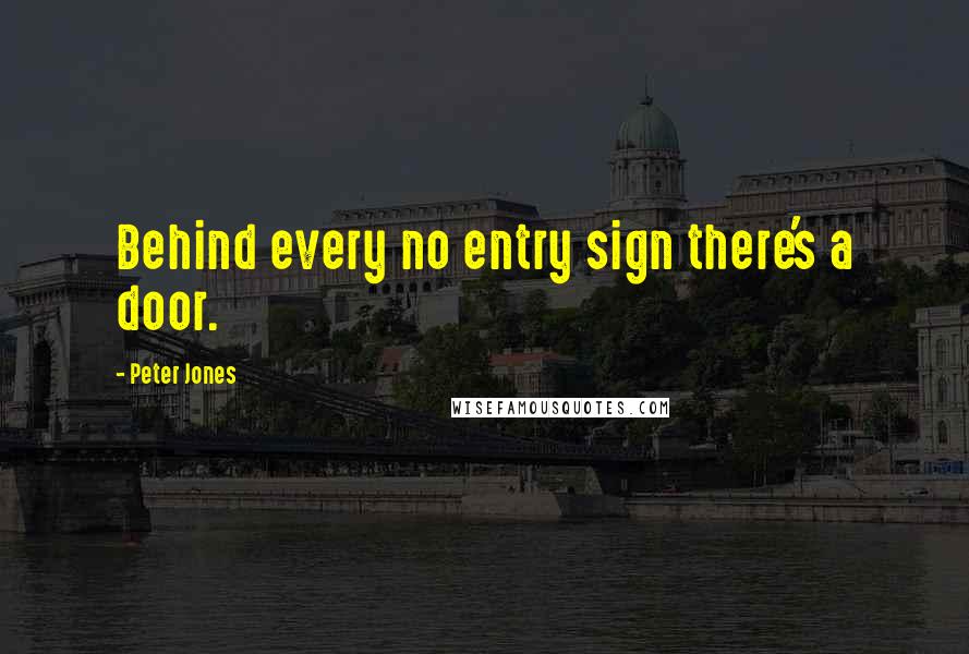 Peter Jones Quotes: Behind every no entry sign there's a door.