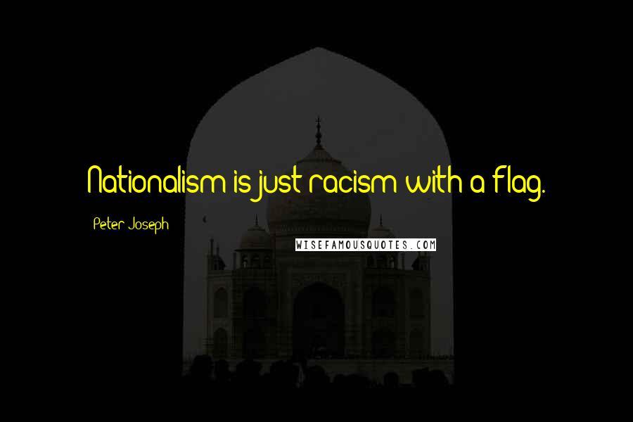 Peter Joseph Quotes: Nationalism is just racism with a flag.