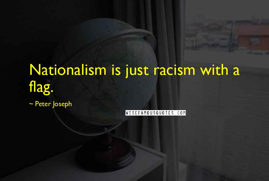 Peter Joseph Quotes: Nationalism is just racism with a flag.