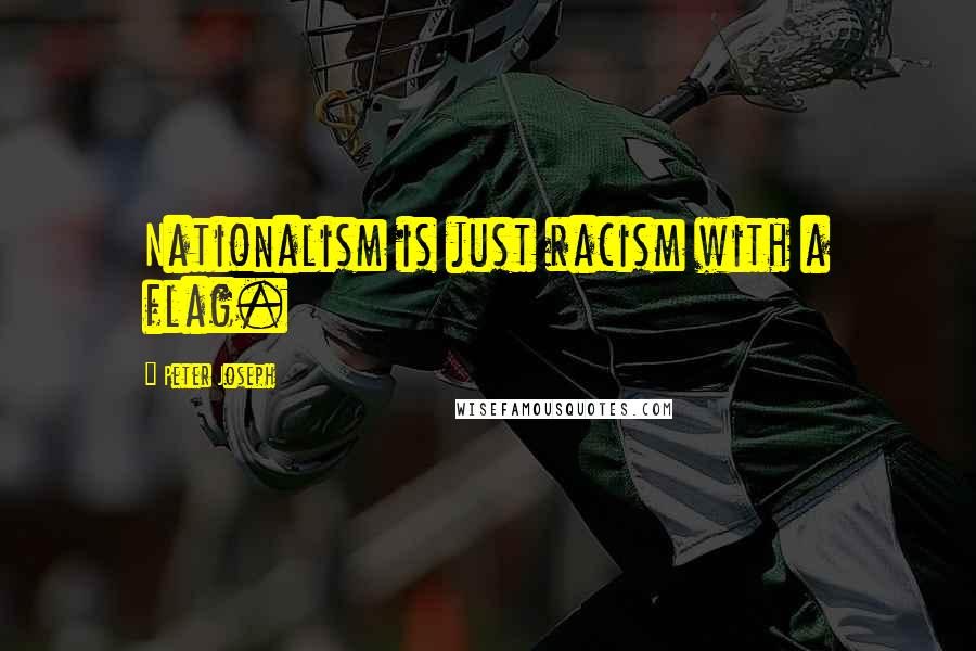 Peter Joseph Quotes: Nationalism is just racism with a flag.