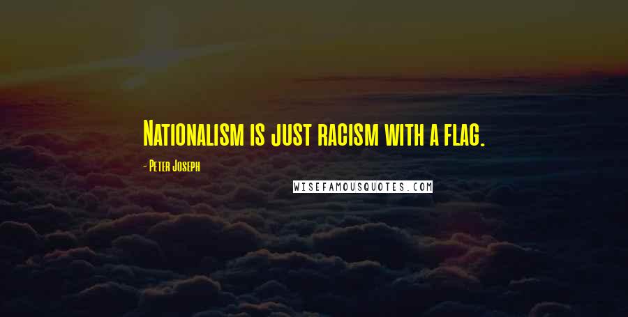 Peter Joseph Quotes: Nationalism is just racism with a flag.