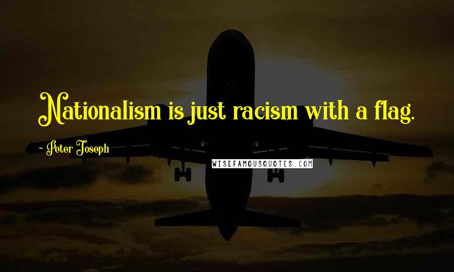 Peter Joseph Quotes: Nationalism is just racism with a flag.