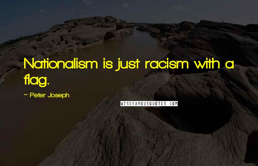 Peter Joseph Quotes: Nationalism is just racism with a flag.