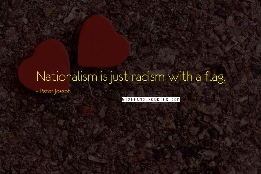 Peter Joseph Quotes: Nationalism is just racism with a flag.