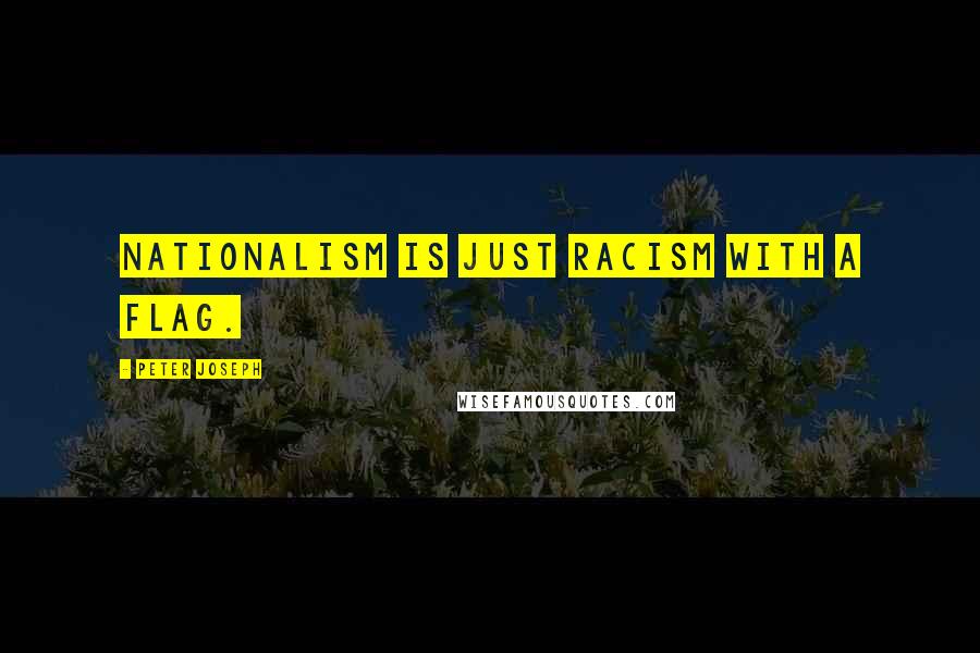 Peter Joseph Quotes: Nationalism is just racism with a flag.