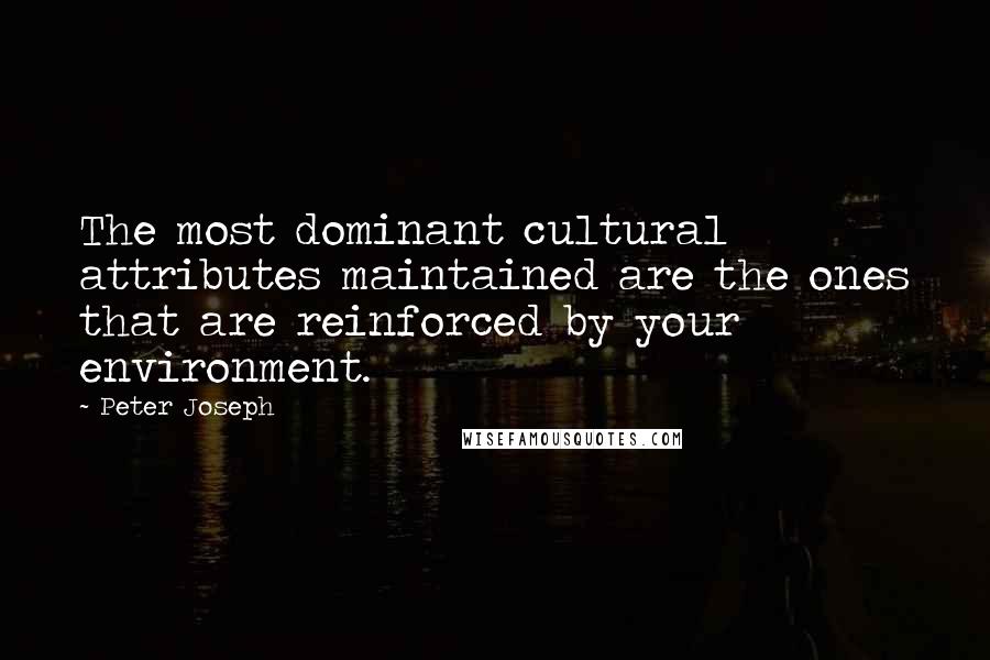 Peter Joseph Quotes: The most dominant cultural attributes maintained are the ones that are reinforced by your environment.